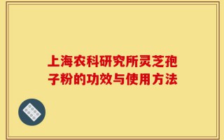 上海农科研究所灵芝孢子粉的功效与使用方法
