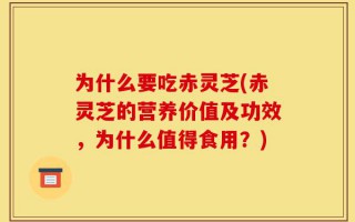 为什么要吃赤灵芝(赤灵芝的营养价值及功效，为什么值得食用？)