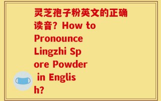 灵芝孢子粉英文的正确读音？How to Pronounce Lingzhi Spore Powder in English？