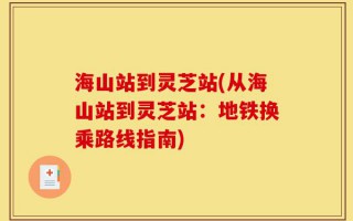 海山站到灵芝站(从海山站到灵芝站：地铁换乘路线指南)