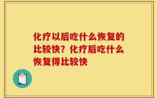 化疗以后吃什么恢复的比较快？化疗后吃什么恢复得比较快