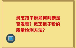 灵芝孢子粉如何判断是否发霉？灵芝孢子粉的质量检测方法？