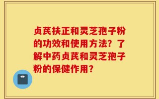 贞芪扶正和灵芝孢子粉的功效和使用方法？了解中药贞芪和灵芝孢子粉的保健作用？