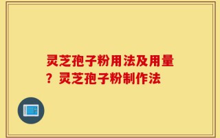 灵芝孢子粉用法及用量？灵芝孢子粉制作法