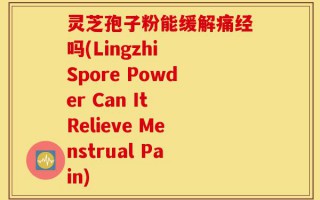灵芝孢子粉能缓解痛经吗(Lingzhi Spore Powder Can It Relieve Menstrual Pain)