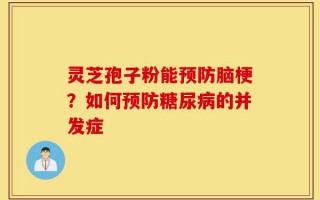 灵芝孢子粉能预防脑梗？如何预防糖尿病的并发症