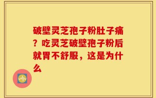 破壁灵芝孢子粉肚子痛？吃灵芝破壁孢子粉后就胃不舒服，这是为什么