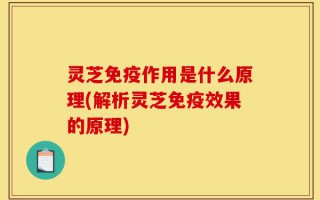 灵芝免疫作用是什么原理(解析灵芝免疫效果的原理)