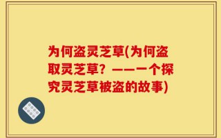 为何盗灵芝草(为何盗取灵芝草？——一个探究灵芝草被盗的故事)