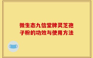 微生态九信堂牌灵芝孢子粉的功效与使用方法