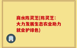 商水陈灵芝(陈灵芝：大力发展生态农业助力就业护绿色)