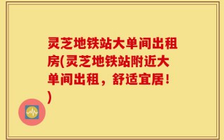 灵芝地铁站大单间出租房(灵芝地铁站附近大单间出租，舒适宜居！)