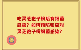 吃灵芝孢子粉后有细菌感染？如何预防和应对灵芝孢子粉细菌感染？