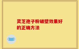 灵芝孢子粉破壁效果好的正确方法