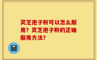 灵芝孢子粉可以怎么服用？灵芝孢子粉的正确服用方法？