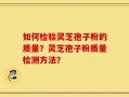 如何检验灵芝孢子粉的质量？灵芝孢子粉质量检测方法？