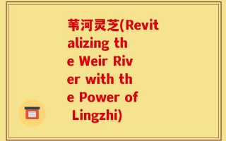 苇河灵芝(Revitalizing the Weir River with the Power of Lingzhi)