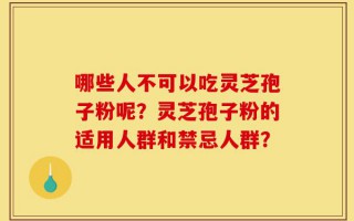 哪些人不可以吃灵芝孢子粉呢？灵芝孢子粉的适用人群和禁忌人群？