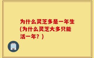 为什么灵芝多是一年生(为什么灵芝大多只能活一年？)