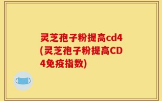 灵芝孢子粉提高cd4(灵芝孢子粉提高CD4免疫指数)