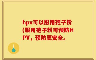 hpv可以服用孢子粉(服用孢子粉可预防HPV，预防更安全。