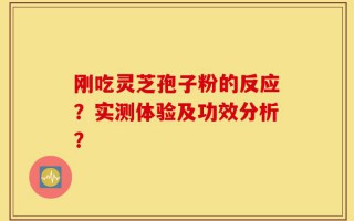 刚吃灵芝孢子粉的反应？实测体验及功效分析？