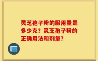 灵芝孢子粉的服用量是多少克？灵芝孢子粉的正确用法和剂量？