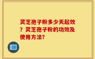 灵芝孢子粉多少天起效？灵芝孢子粉的功效及使用方法？