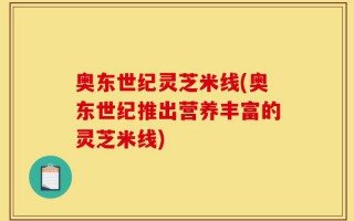 奥东世纪灵芝米线(奥东世纪推出营养丰富的灵芝米线)