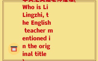 李灵芝英语老师是谁(Who is Li Lingzhi, the English teacher mentioned in the original title)