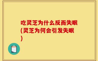 吃灵芝为什么反而失眠(灵芝为何会引发失眠)