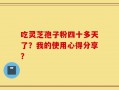 吃灵芝孢子粉四十多天了？我的使用心得分享？