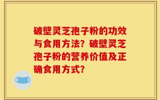 破壁灵芝孢子粉的功效与食用方法？破壁灵芝孢子粉的营养价值及正确食用方式？