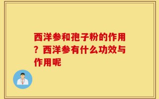 西洋参和孢子粉的作用？西洋参有什么功效与作用呢