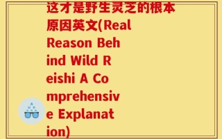 这才是野生灵芝的根本原因英文(Real Reason Behind Wild Reishi A Comprehensive Explanation)