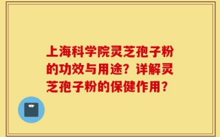 上海科学院灵芝孢子粉的功效与用途？详解灵芝孢子粉的保健作用？