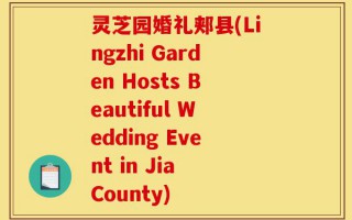 灵芝园婚礼郏县(Lingzhi Garden Hosts Beautiful Wedding Event in Jia County)