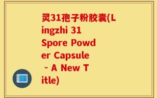 灵31孢子粉胶囊(Lingzhi 31 Spore Powder Capsule - A New Title)