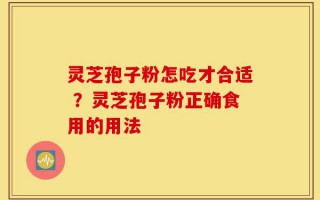 灵芝孢子粉怎吃才合适 ？灵芝孢子粉正确食用的用法