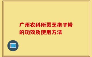 广州农科所灵芝孢子粉的功效及使用方法