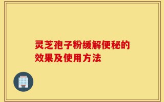 灵芝孢子粉缓解便秘的效果及使用方法
