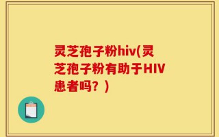 灵芝孢子粉hiv(灵芝孢子粉有助于HIV患者吗？)