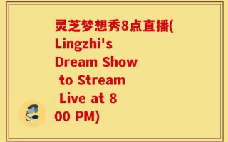 灵芝梦想秀8点直播(Lingzhi's Dream Show to Stream Live at 800 PM)