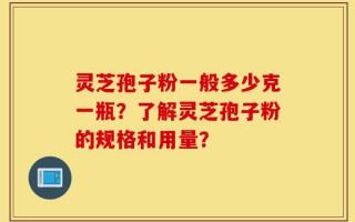 灵芝孢子粉一般多少克一瓶？了解灵芝孢子粉的规格和用量？