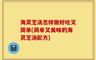 海灵芝汤怎样做好吃又简单(简单又美味的海灵芝汤配方)