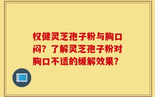 权健灵芝孢子粉与胸口闷？了解灵芝孢子粉对胸口不适的缓解效果？