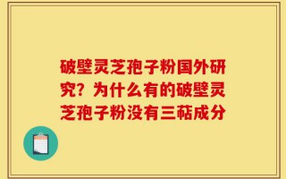 破壁灵芝孢子粉国外研究？为什么有的破壁灵芝孢子粉没有三萜成分