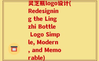 灵芝瓶logo设计(Redesigning the Lingzhi Bottle Logo Simple, Modern, and Memorable)