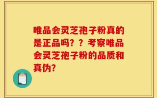 唯品会灵芝孢子粉真的是正品吗？？考察唯品会灵芝孢子粉的品质和真伪？