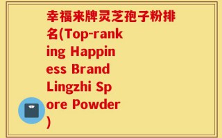 幸福来牌灵芝孢子粉排名(Top-ranking Happiness Brand Lingzhi Spore Powder)